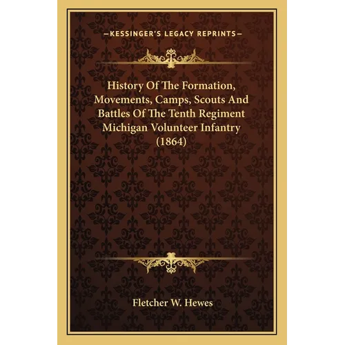 History Of The Formation, Movements, Camps, Scouts And Battles Of The Tenth Regiment Michigan Volunteer Infantry (1864)