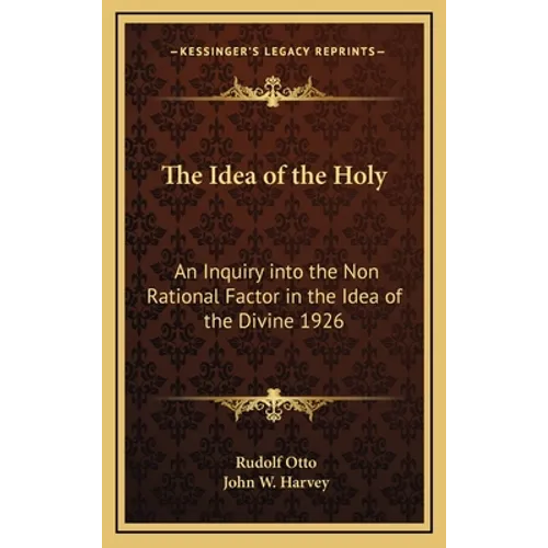 The Idea of the Holy: An Inquiry into the Non Rational Factor in the Idea of the Divine 1926