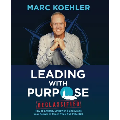 Leading with Purpose: How to Engage, Empower & Encourage Your People to Reach Their Full Potential
