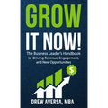 Grow It Now!: The Business Leader's Handbook to Driving Revenue, Engagement, and New Opportunities