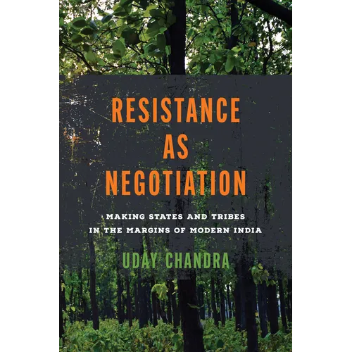 Resistance as Negotiation: Making States and Tribes in the Margins of Modern India