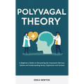 Polyvagal Theory: A Beginner's Guide to Discovering the Autonomic Nervous System and Understanding Stress, Depression and Anxiety