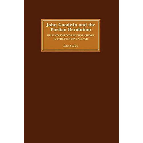 John Goodwin and the Puritan Revolution: Religion and Intellectual Change in Seventeenth-Century England