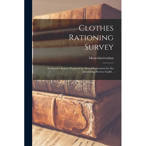 Clothes Rationing Survey; an Interim Report Prepared by Mass-observation for the Advertising Service Guild ..