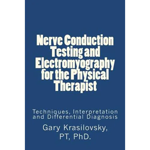 Nerve Conduction Testing and Electromyography for the Physical Therapist: Techniques, Interpretation and Differential Diagnosis