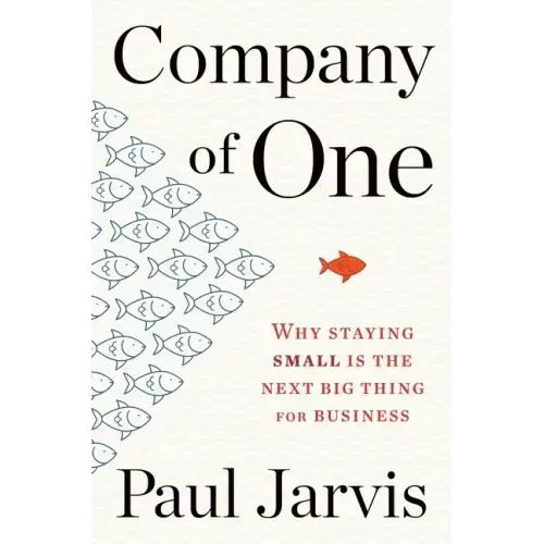 Company of One: Why Staying Small Is the Next Big Thing for Business
