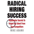 Radical Hiring Success: Headhunter Secrets To Target Top Talent From Your Competitors