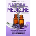 Essential Oils: Essential Oils as Natural Medicine- Holistic Herbal Remedies and Recipes for Common Ailments