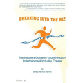 Breaking Into The Biz: The Insider's Guide to Launching An Entertainment Industry Career