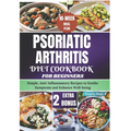 Psoriatic Arthritis Diet Cookbook for Beginners: Simple, Anti-Inflammatory Recipes to Soothe Symptoms and Enhance Well-being