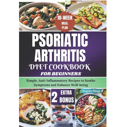 Psoriatic Arthritis Diet Cookbook for Beginners: Simple, Anti-Inflammatory Recipes to Soothe Symptoms and Enhance Well-being