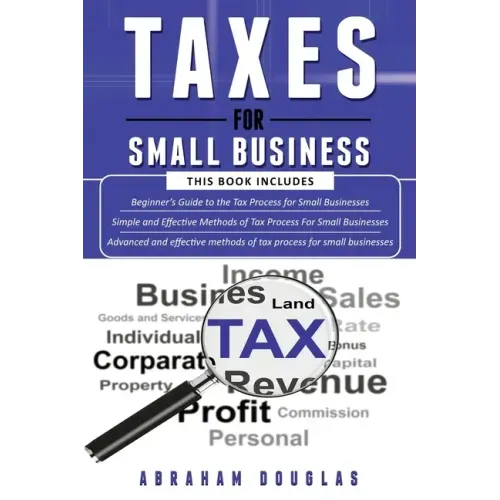 Taxes for Small Business: 3 in 1 - Beginners Guide + Simple Method + Advanced and Effective Methods of Tax Process For Small Businesses