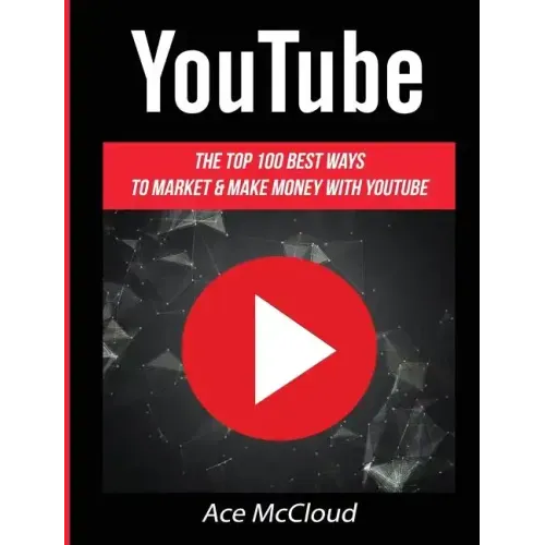 YouTube: The Top 100 Best Ways To Market & Make Money With YouTube