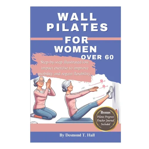 Wall Pilates For Women Over 60: Step-by-step illustrated low impact exercise to improve mobility and regain flexibility.
