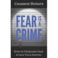 Fear Is A Crime: How To Overcome Fear & Face Your Destiny