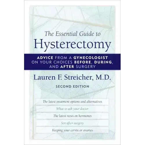 The Essential Guide to Hysterectomy: Advice from a Gynecologist on Your Choices Before, During, and After Surgery