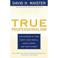 True Professionalism: The Courage to Care about Your People, Your Clients, and Your Career