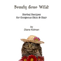 Beauty Gone Wild!: Herbal Recipes for Gorgeous Skin & Hair