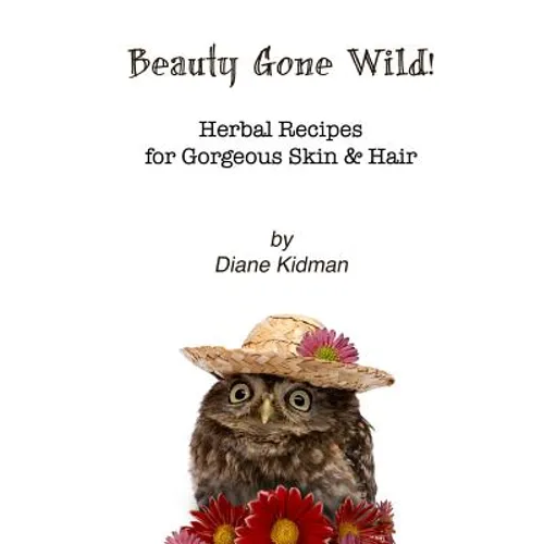 Beauty Gone Wild!: Herbal Recipes for Gorgeous Skin & Hair