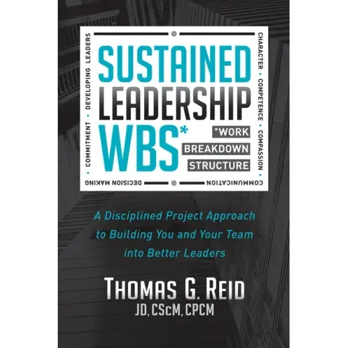 Sustained Leadership Wbs: A Disciplined Project Approach to Building You and Your Team Into Better Leaders