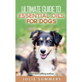 Essential Oils for Dogs: 2 manuscripts - Essential Oils for Dogs Guide & 100 Safe and Easy Essential Oils for Dog Recipes