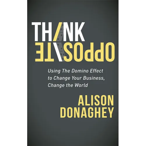 Think Opposite: Using the Domino Effect to Change Your Business, Change the World