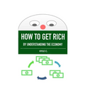 How to Get Rich, by Understanding the Economy