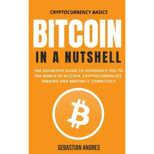 Bitcoin in a Nutshell: The definitive guide to introduce you to the world of Bitcoin, cryptocurrencies, trading and master it completely
