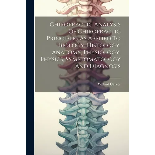 Chiropractic Analysis Of Chiropractic Principles As Applied To Biology, Histology, Anatomy, Physiology, Physics, Symptomatology And Diagnosis