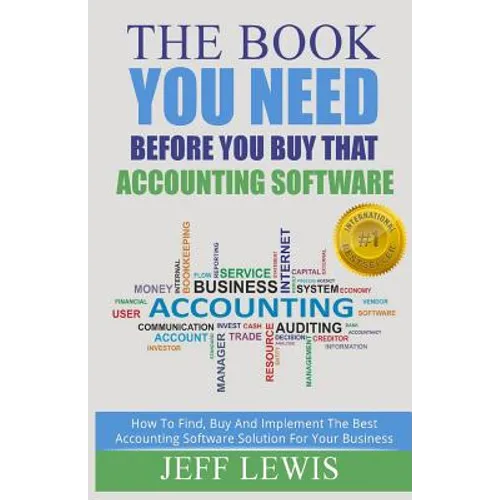 The Book You Need Before You Buy That Accounting Software: How Find, Buy and Implement the Best Accounting Software Solution For Your Business