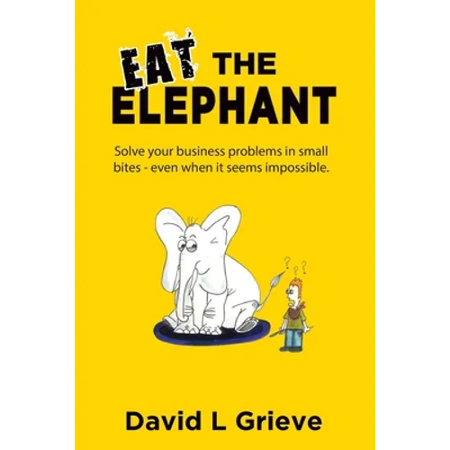 Eat The Elephant: Solve your business problems in small bites (even when its seems impossible)