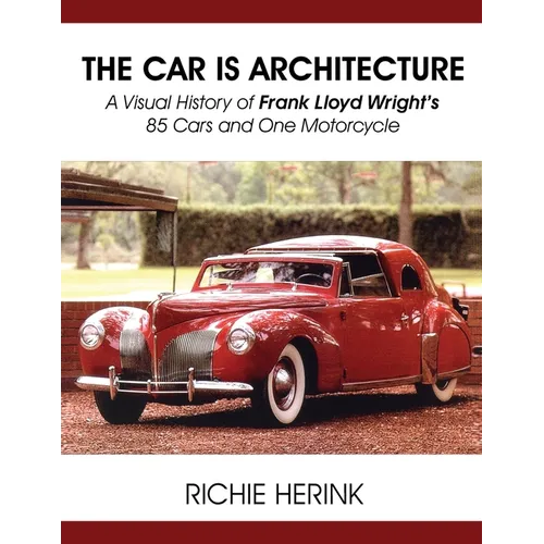 The Car Is Architecture - A Visual History of Frank Lloyd Wright's 85 Cars and One Motorcycle
