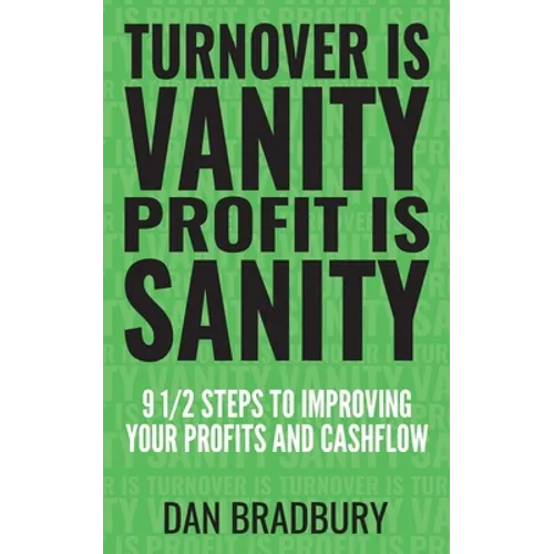 Turnover Is Vanity, Profit Is Sanity: 9 1/2 Steps to Improving Your Profits & Cashflow