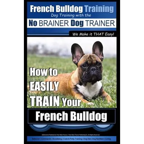 French Bulldog Training Dog Training with the No BRAINER Dog TRAINER We Make it THAT Easy!: How To EASILY TRAIN Your French Bulldog