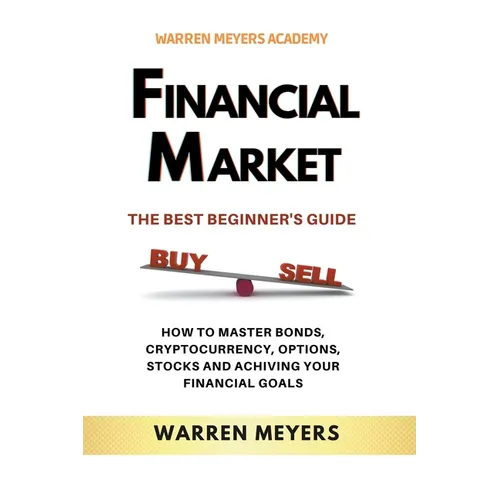 Financial Market the Best Beginner's Guide How to Master Bonds, Cryptocurrency, Options, Stocks and Achieving Your Financial Goals