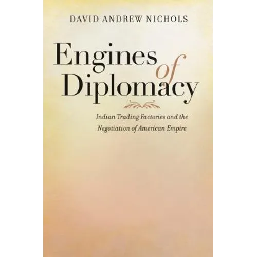 Engines of Diplomacy: Indian Trading Factories and the Negotiation of American Empire