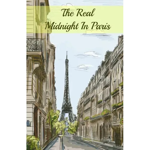 The Real Midnight In Paris: A History of the Expatriate Writers in Paris That Made Up the Lost Generation