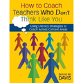How to Coach Teachers Who Don′t Think Like You: Using Literacy Strategies to Coach Across Content Areas