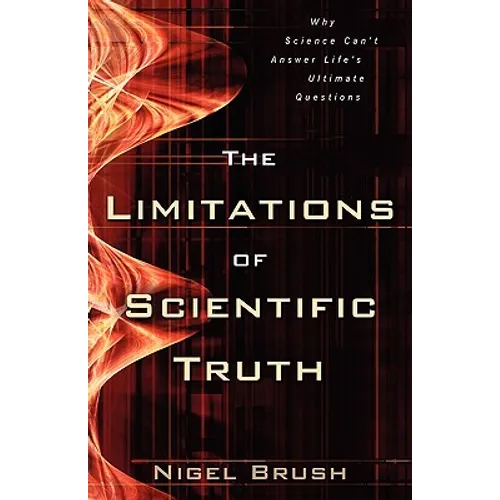 The Limitations of Scientific Truth: Why Science Can't Answer Life's Ultimate Questions
