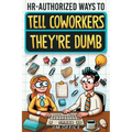 HR-Authorized Ways to Tell Coworkers They're Dumb: Packed with Witty Jokes, Humor And HR-Approved Office Pranks (Funny Gifts For Coworkers)