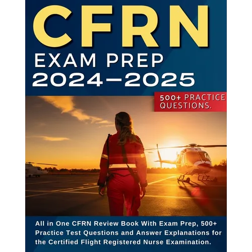 CFRN Study Guide: All in One CFRN Review Book With Exam Prep, Practice Test Questions and Answer Explanations for the Certified Flight Registered Nurs
