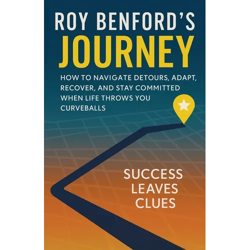 Roy Benford's Journey: How To Navigate Detours, Adapt, Recover, And Stay Committed When Life Throws You Curveballs