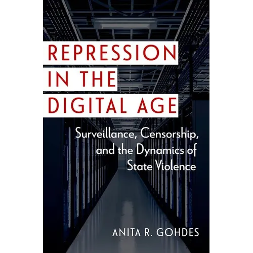 Repression in the Digital Age: Surveillance, Censorship, and the Dynamics of State Violence