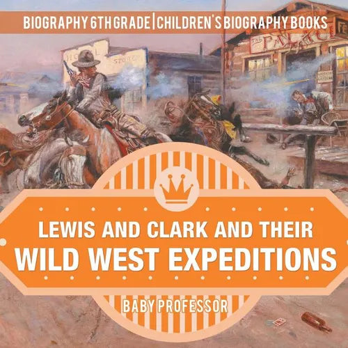 Lewis and Clark and Their Wild West Expeditions - Biography 6th Grade Children's Biography Books