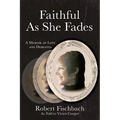 Faithful As She Fades: A Memoir of Love and Dementia