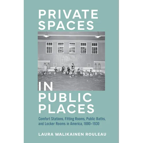 Private Spaces in Public Places: Comfort Stations, Fitting Rooms, Public Baths, and Locker Rooms in America, 1880-1930
