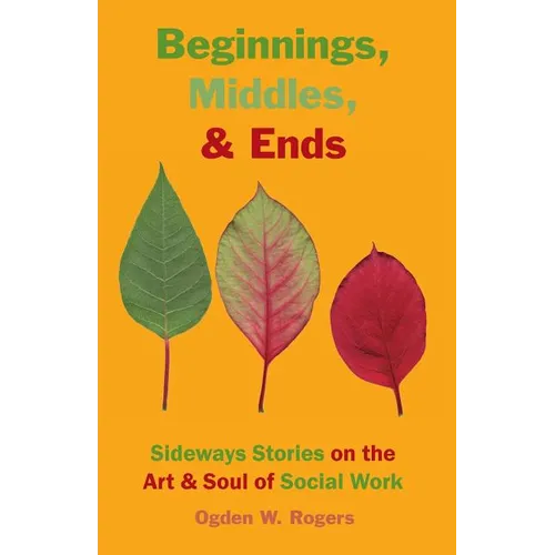Beginnings, Middles, & Ends: Sideways Stories on the Art & Soul of Social Work