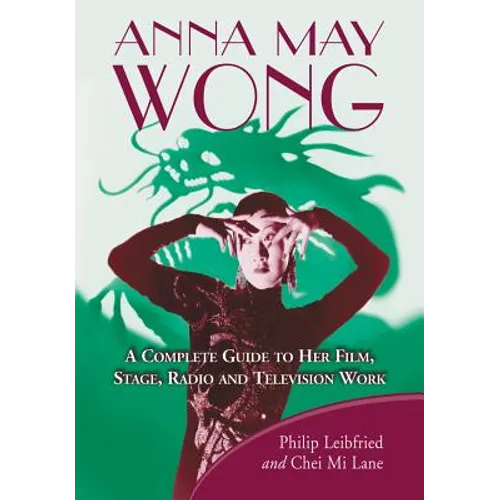 Anna May Wong: A Complete Guide to Her Film, Stage, Radio and Television Work