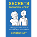 Secrets to Work Success: Things you didn't learn in school that you need to know
