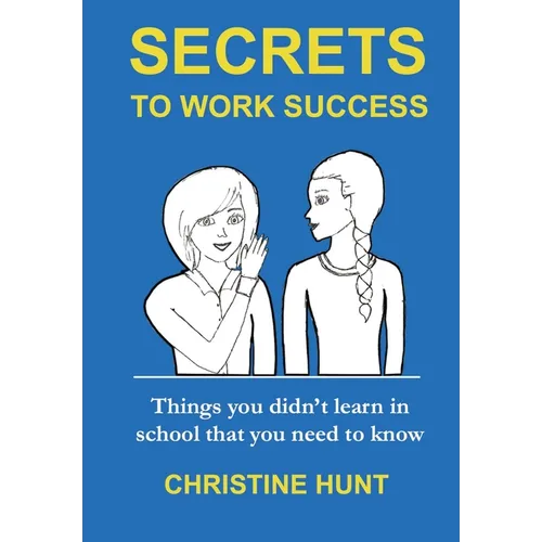Secrets to Work Success: Things you didn't learn in school that you need to know